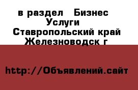  в раздел : Бизнес » Услуги . Ставропольский край,Железноводск г.